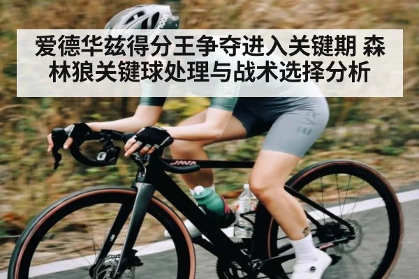 爱德华兹得分王争夺进入关键期 森林狼关键球处理与战术选择分析
