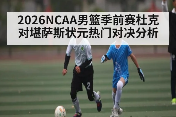 2026NCAA男篮季前赛杜克对堪萨斯状元热门对决分析